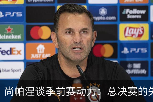 尚帕涅谈季前赛动力：总决赛的失利激励我们前行