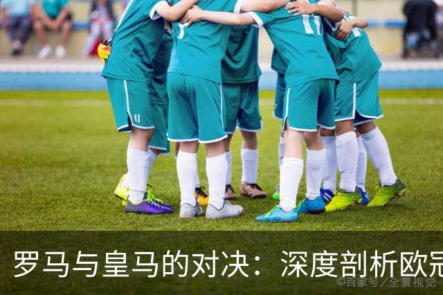 罗马与皇马的对决：深度剖析欧冠的胜负关键